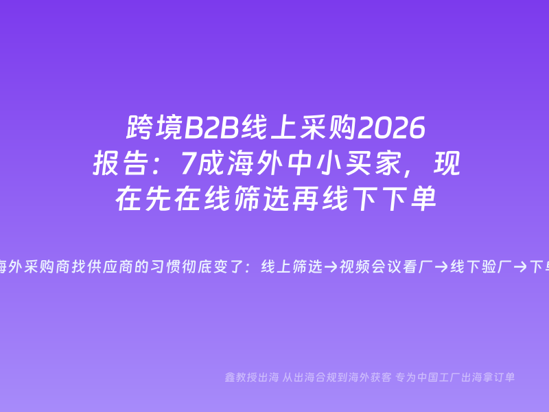跨境B2B线上采购2026报告：7成海外中小买家，现在先在线筛选再线下下单