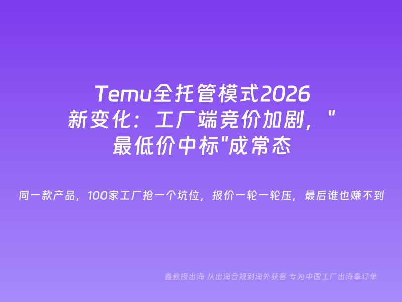 Temu全托管模式2026新变化：工厂端竞价加剧，