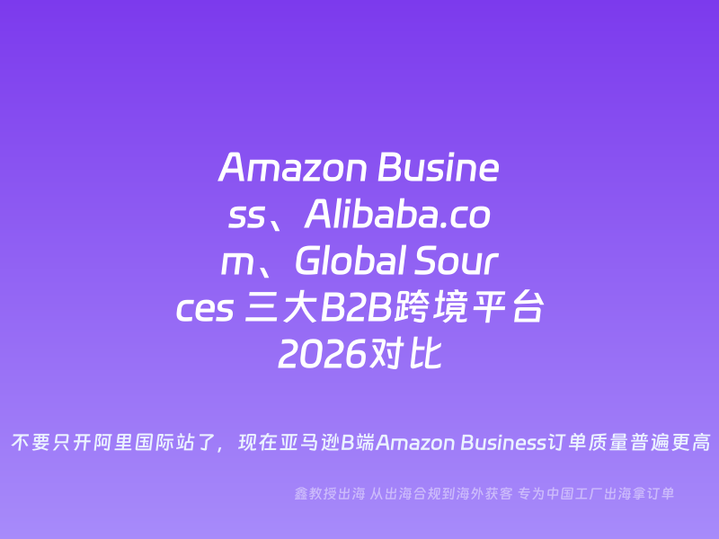 Amazon Business、Alibaba.com、Global Sources 三大B2B跨境平台2026对比