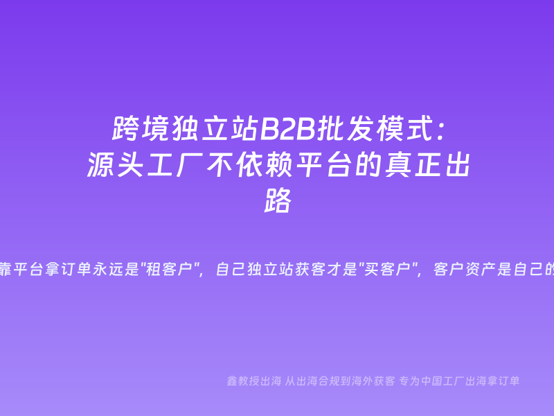 跨境独立站B2B批发模式：源头工厂不依赖平台的真正出路
