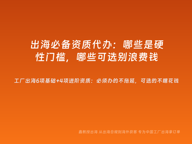 出海必备资质代办：哪些是硬性门槛，哪些可选别浪费钱