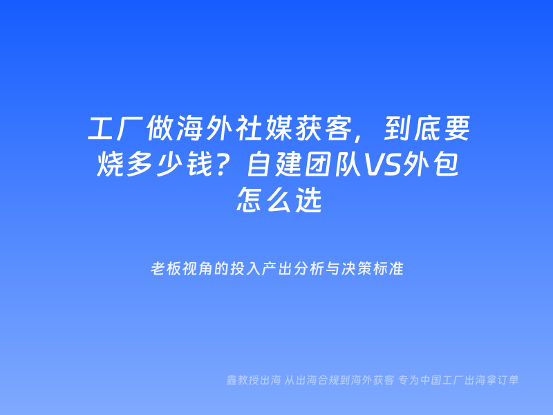 工厂做海外社媒获客，到底要烧多少钱？自建团队VS外包怎么选