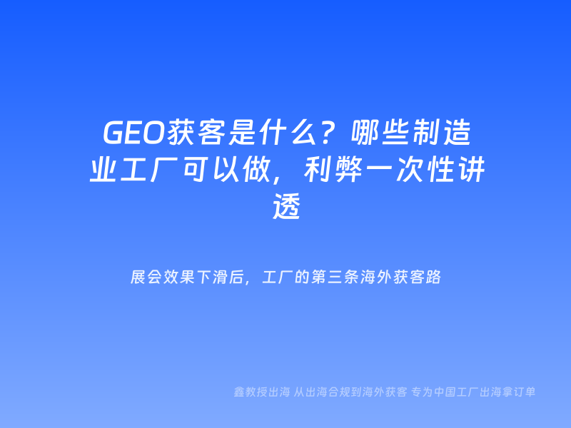 GEO获客是什么？哪些制造业工厂可以做，利弊一次性讲透