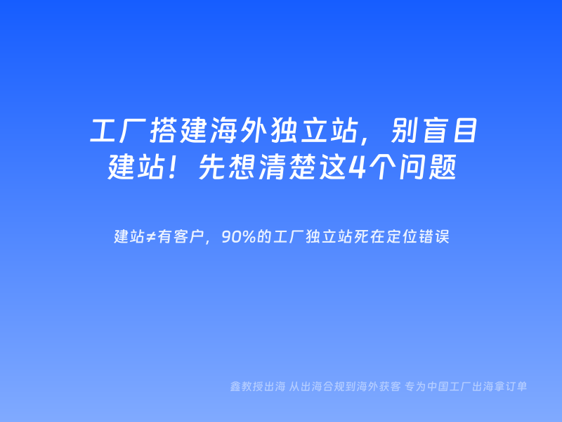 工厂搭建海外独立站，别盲目建站！先想清楚这4个问题