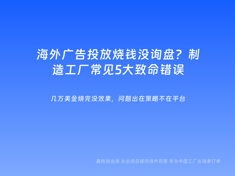 海外广告投放烧钱没询盘？制造工厂常见5大致命错误