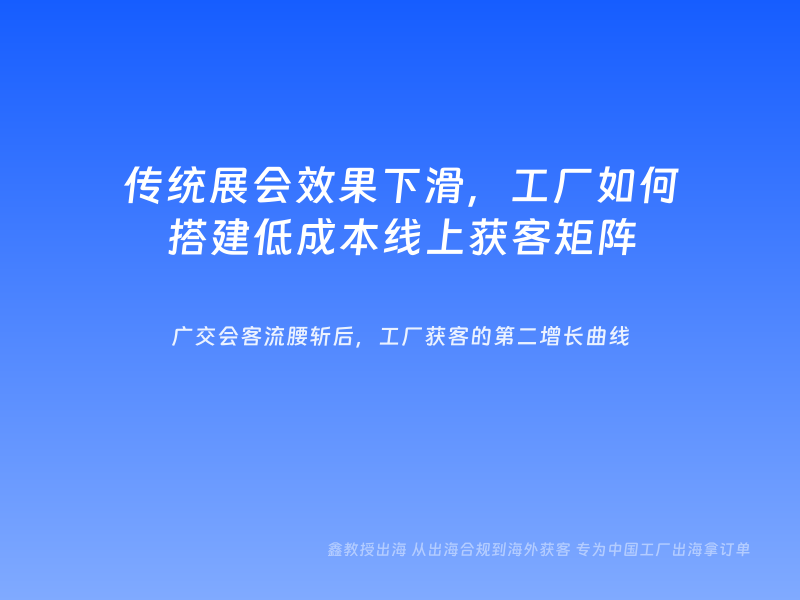 传统展会效果下滑，工厂如何搭建低成本线上获客矩阵
