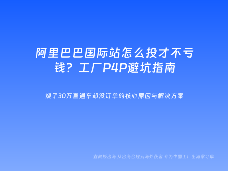 阿里巴巴国际站怎么投才不亏钱？工厂P4P避坑指南