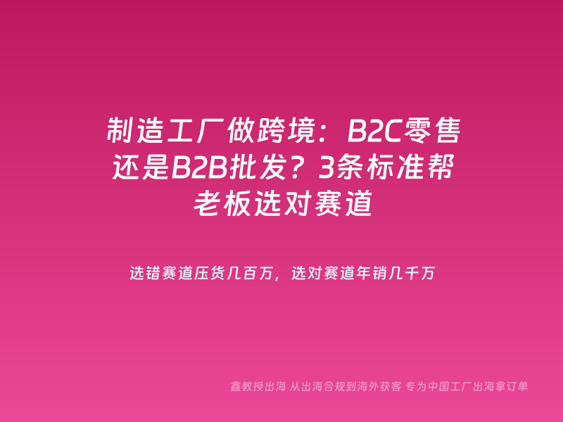 制造工厂做跨境：B2C零售还是B2B批发？3条标准帮老板选对赛道