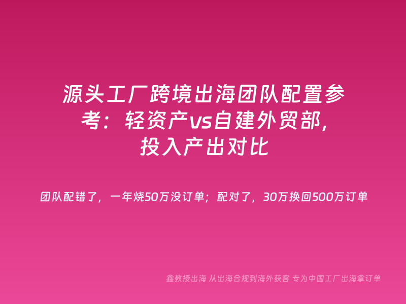 源头工厂跨境出海团队配置参考：轻资产vs自建外贸部，投入产出对比