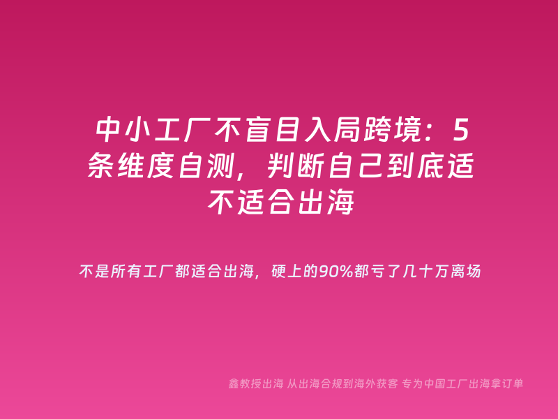 中小工厂不盲目入局跨境：5条维度自测，判断自己到底适不适合出海