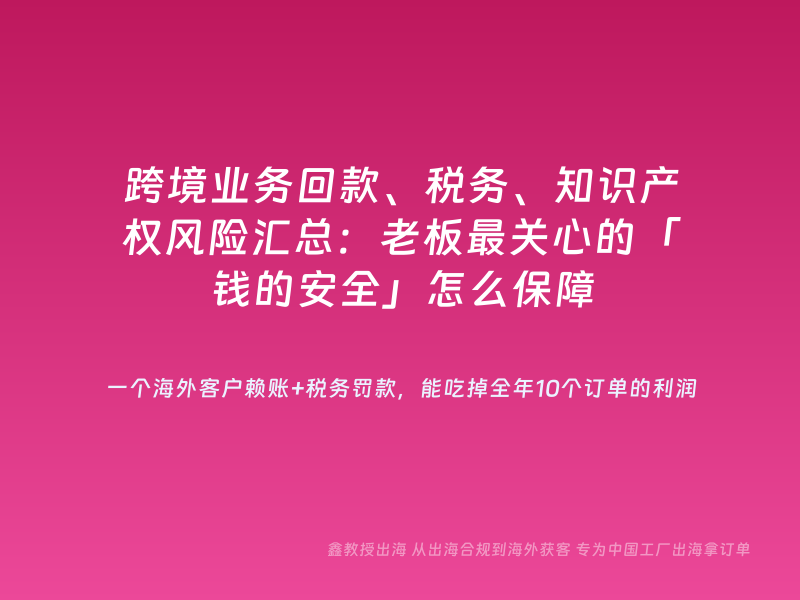跨境业务回款、税务、知识产权风险汇总：老板最关心的「钱的安全」怎么保障