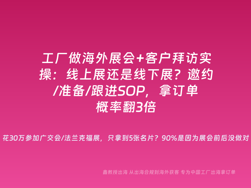 工厂做海外展会+客户拜访实操：线上展还是线下展？邀约/准备/跟进SOP，拿订单概率翻3倍