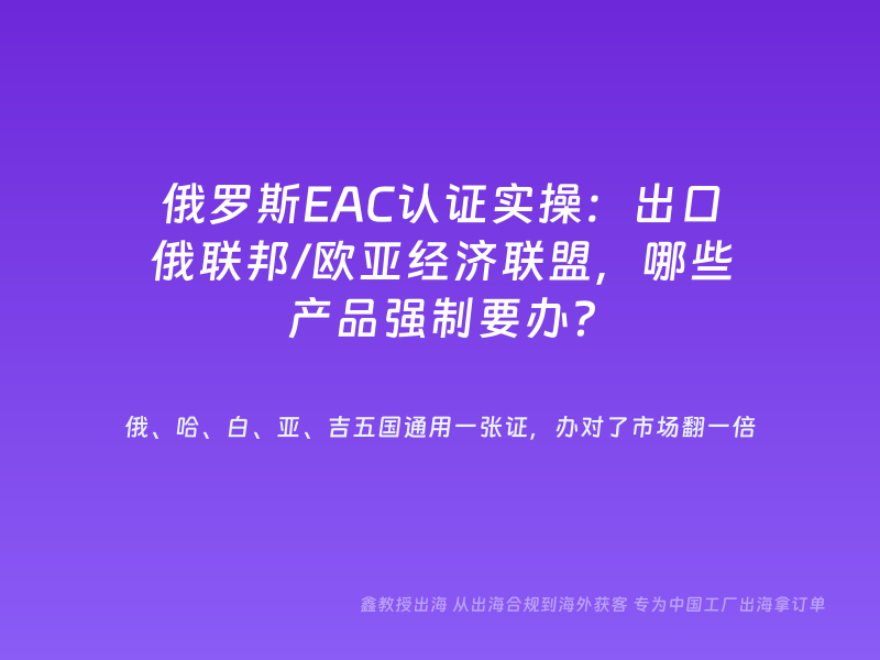 俄罗斯EAC认证实操：出口俄联邦/欧亚经济联盟，哪些产品强制要办？