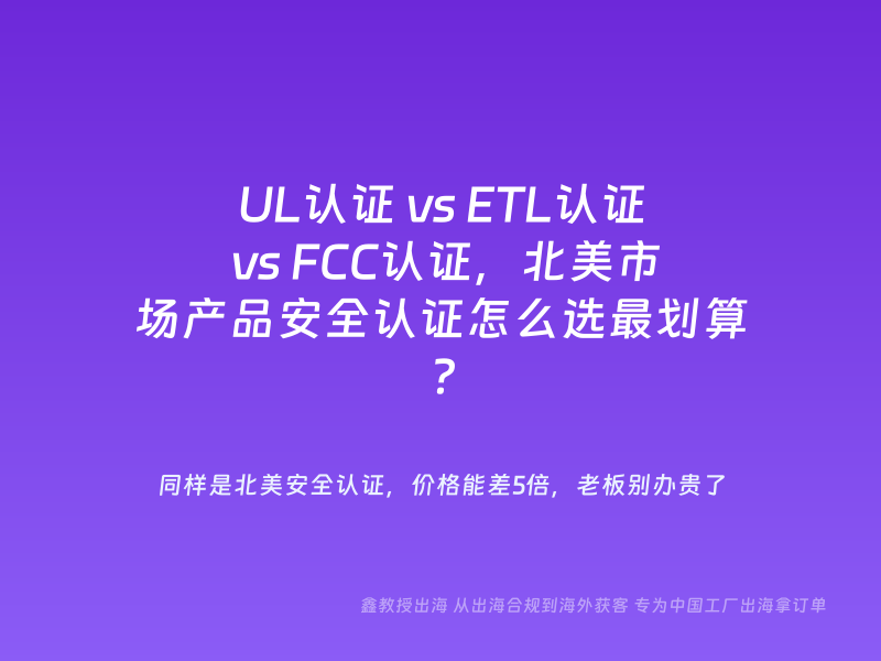 UL认证 vs ETL认证 vs FCC认证，北美市场产品安全认证怎么选最划算？