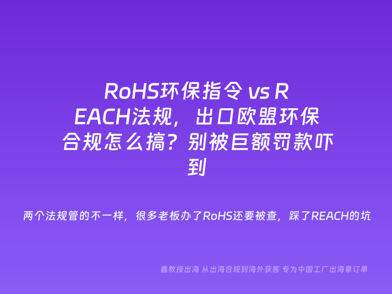 RoHS环保指令 vs REACH法规，出口欧盟环保合规怎么搞？别被巨额罚款吓到