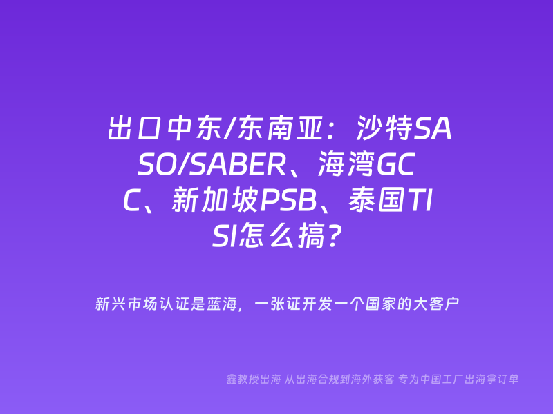 出口中东/东南亚：沙特SASO/SABER、海湾GCC、新加坡PSB、泰国TISI怎么搞？