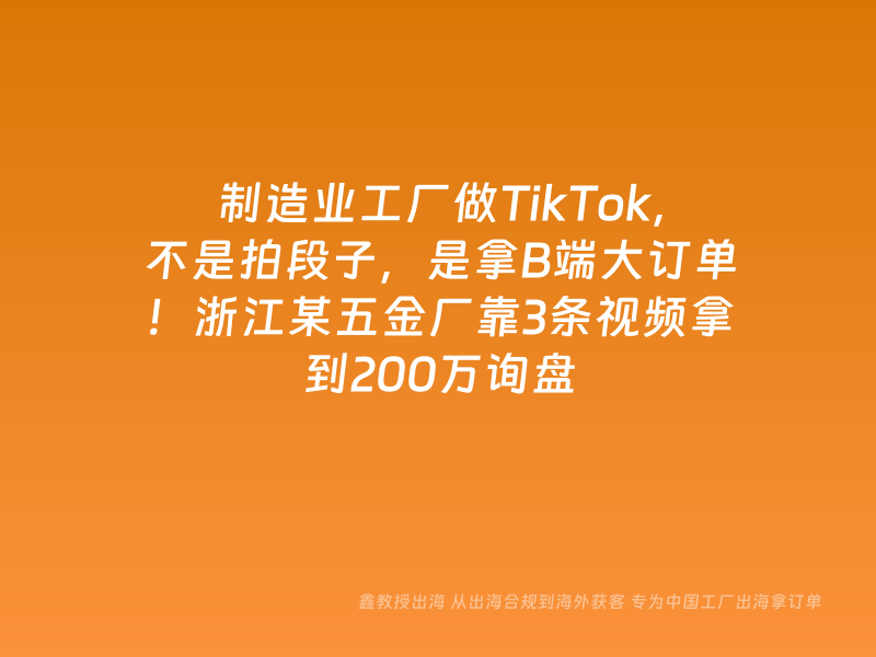 制造业工厂做TikTok，不是拍段子，是拿B端大订单！浙江某五金厂靠3条视频拿到200万询盘