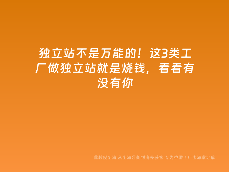 独立站不是万能的！这3类工厂做独立站就是烧钱，看看有没有你