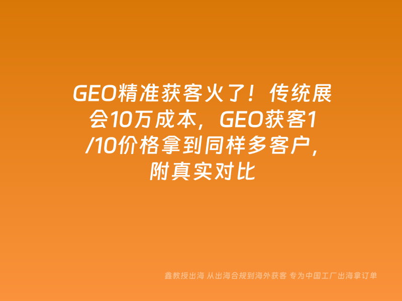 GEO精准获客火了！传统展会10万成本，GEO获客1/10价格拿到同样多客户，附真实对比