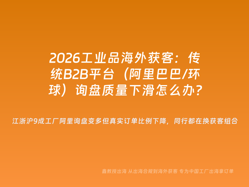 2026工业品海外获客：传统B2B平台（阿里巴巴/环球）询盘质量下滑怎么办？