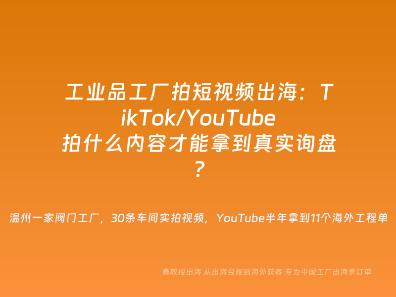 工业品工厂拍短视频出海：TikTok/YouTube拍什么内容才能拿到真实询盘？