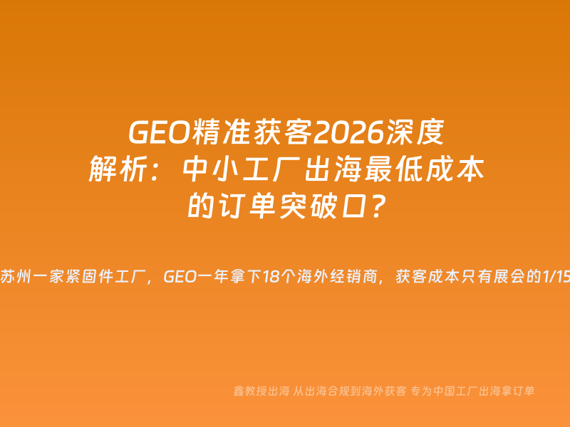 GEO精准获客2026深度解析：中小工厂出海最低成本的订单突破口？