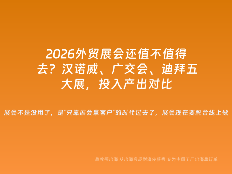 2026外贸展会还值不值得去？汉诺威、广交会、迪拜五大展，投入产出对比