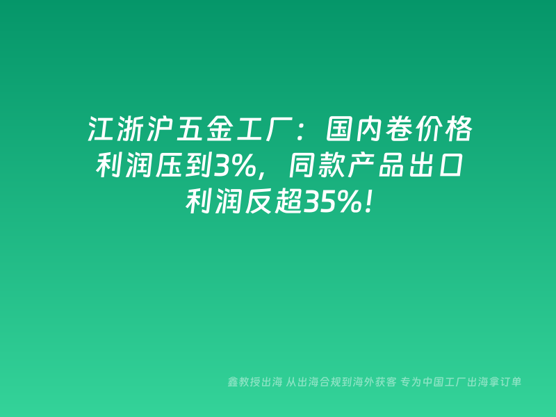 江浙沪五金工厂：国内卷价格利润压到3%，同款产品出口利润反超35%！