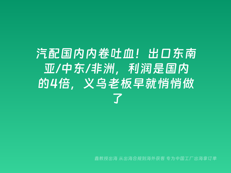 汽配国内内卷吐血！出口东南亚/中东/非洲，利润是国内的4倍，义乌老板早就悄悄做了