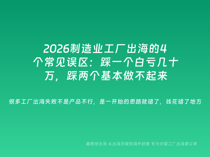 2026制造业工厂出海的4个常见误区：踩一个白亏几十万，踩两个基本做不起来