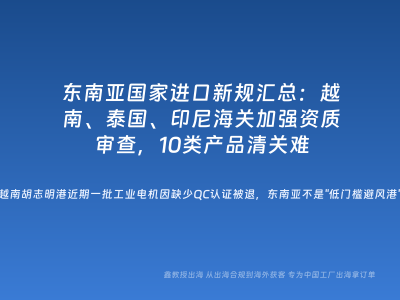 东南亚国家进口新规汇总：越南、泰国、印尼海关加强资质审查，10类产品清关难