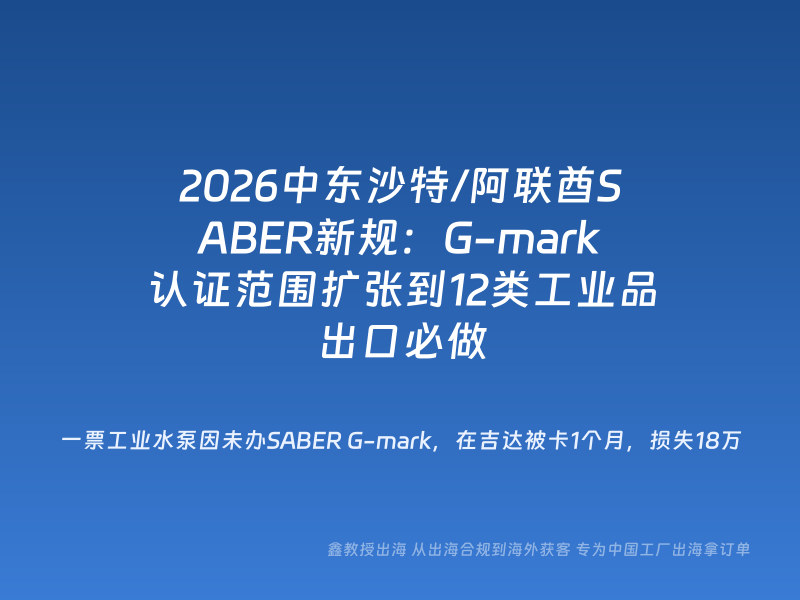 2026中东沙特/阿联酋SABER新规：G-mark认证范围扩张到12类工业品出口必做