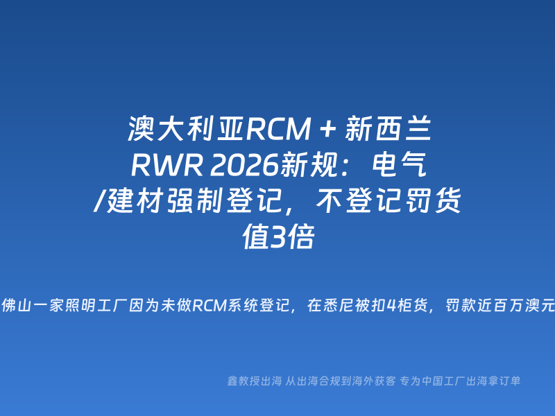 澳大利亚RCM + 新西兰RWR 2026新规：电气/建材强制登记，不登记罚货值3倍
