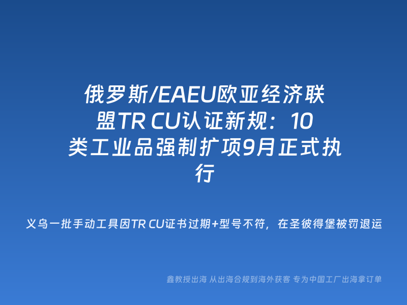俄罗斯/EAEU欧亚经济联盟TR CU认证新规：10类工业品强制扩项9月正式执行