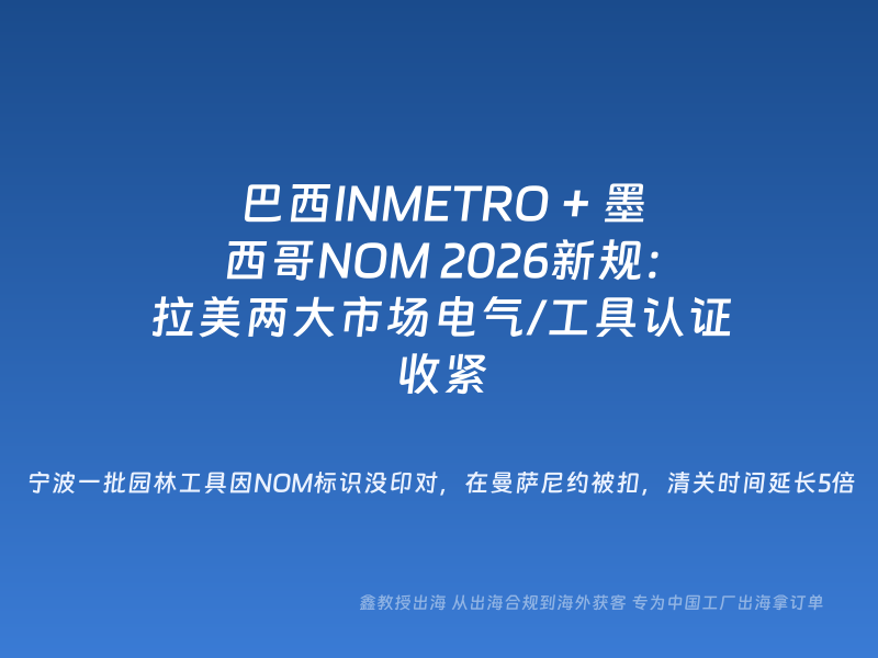 巴西INMETRO + 墨西哥NOM 2026新规：拉美两大市场电气/工具认证收紧