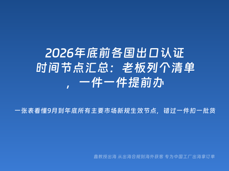 2026年底前各国出口认证时间节点汇总：老板列个清单，一件一件提前办